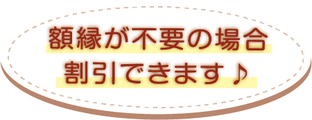 額縁が不要の場合割引できます♪
